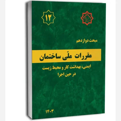 کتاب مبحث دوازدهم مقررات‌ملی‌ساختمان (ایمنی، بهداشت کار و محیط زیست در حین اجرا) ویرایش 1403