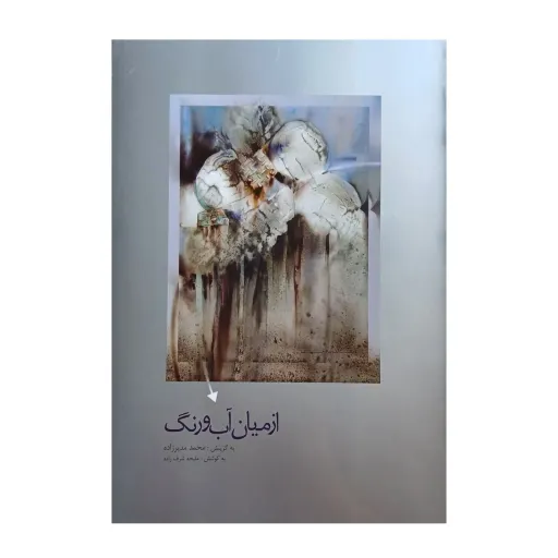 کتاب از میان آب و رنگ اثر ملیحه شرف زاده انتشارات نگارستان هنر