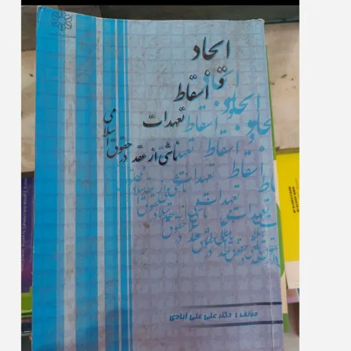 کتاب ایجاد و اسقاط و تعهدات ناشی از عقد در حقوق اسلامی ( مولف دکتر علی علی آبادی، انتشارات دانش پذیر)